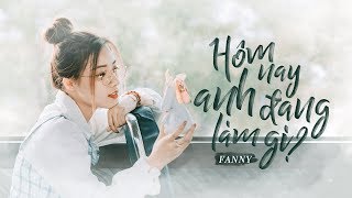 HÔM NAY ANH ĐANG LÀM GÌ  FANNY  OFFICIAL MV [upl. by Carboni]