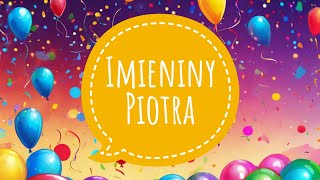 IMIENINY PIOTRA  PIOSENKA I ŻYCZENIA IMIENINOWE  100 LAT PIOTR [upl. by Cooley]