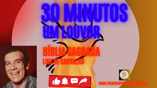 30 MINUTOS UM LOUVOR  Bíblia Sagrada  Luiz de Carvalho [upl. by Saber]