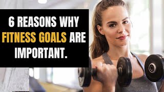 6 Reasons Why Fitness Goals Are Important [upl. by Narak]