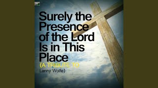 Surely the Presence of the Lord Is in This Place A Tribute to Lanny Wolfe [upl. by Alrahc]