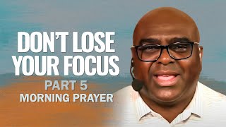 DONT LOSE Your FOCUS Part 5  Morning Prayer [upl. by Noell]