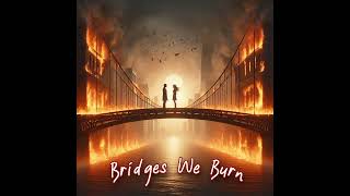 Bridges We Burn new version [upl. by Siuqcram]