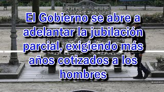 El Gobierno se abre a adelantar la jubilación parcial exigiendo más años cotizados a los hombres [upl. by Tildy]