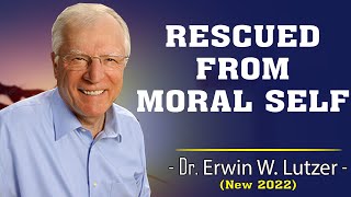 Dr Erwin Lutzer Sermons 2022  Rescued from Moral Self [upl. by Nylhtak837]