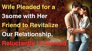 Wife Pleaded for a 3some with Her Friend to Revitalize Our Relationship Reluctantly I Relented [upl. by Loux]