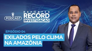 Podcast Repórter Record Investigação 04  Exilados pelo Clima na Amazônia [upl. by Anwahsak]