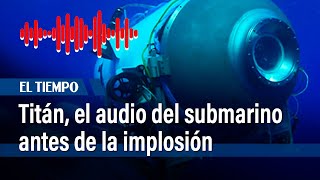 Salió a la luz el inédito audio del submarino Titán antes de la implosión  El Tiempo [upl. by Yednarb430]