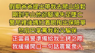 假期爸爸提出帶我去爬山放鬆，剛到半山他卻腳滑失足墜亡，警局裡後媽紅着眼掏出保險單，怒扇巴掌罵我殺父騙保，正當員警準備給我上銬之際，我緩緩開口一句話震驚衆人 [upl. by Eniamrehc]