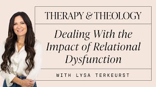 Dealing With the Impact of Relational Dysfunction  Therapy amp Theology  Lysa TerKeurst [upl. by Ebag328]