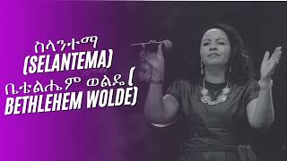 ስላንተማ Selantema ቤቴልሔም ወልዴ  Bethlehem Wolde Protestant song 💕💕 [upl. by Iddo]