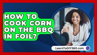 How To Cook Corn On The Bbq In Foil  LearnToDIY360com [upl. by Emerick]