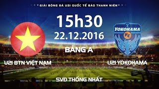 FULL  U21 BTN VIỆT NAM  YOKOHAMA  GIẢI BÓNG ĐÁ U21 QUỐC TẾ BÁO THANH NIÊN 2016 [upl. by Hsak280]