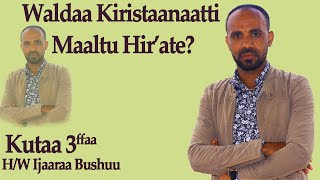 HW Ijaaraa Bushuu Kutaa 3ffaa Maaltu Waldaa Kiristiyaanaatti Hirate  Nama Jaalattan Affeeraa [upl. by Alag]