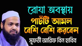 রোযা অবস্থায় যে ৫টি আমল বেশি বেশি করবেন New Waz 2024 Mufti Moulana Arif Bin Habib [upl. by Olette737]