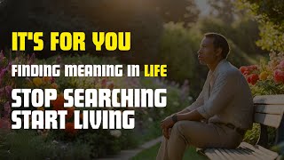 Finding Meaning in Life Stop Searching Start Living [upl. by Lorant]