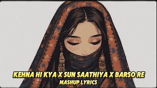 Kehna Hi Kya X Sun Saathiya X Barso Re Mashup Lyrics  Kehna Re Saathiya Remix Song  2024 [upl. by April]