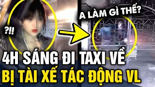 Bắt taxi về nhà LÚC 4H SÁNG cô gái bị tài xế TÁC ĐỘNG VẬT LÝ ngay trước cổng nhà  Tin 3 Phút [upl. by Arch]