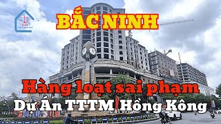 BẮC NINH Hàng loạt sai phạm được chỉ rõ tại Dự án Trung tâm thương mại Hồng Kông [upl. by Prosperus150]