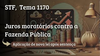 Juros moratórios da Fazenda Pública Alteração da lei após sentença STF Tema 1170 [upl. by Ripley290]