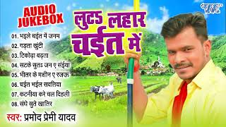 लुटs लहार चईत के  Pramod Premi Yadav का असली खांटी चईता गाना  Audio Jukebox  Sadabahar Chaita [upl. by Nomahs]