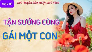 Nghe truyện tâm sự thầm kín cực hứng thú quotGÁI MỘT CONquot Đọc truyện đêm khuya truyện làng quê có thật [upl. by Naihs]