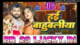 hai bahubaliya nam hababubaliya tuntun lal yadav DJ song BR 29 LUCKY DJ remix song [upl. by Durrell588]