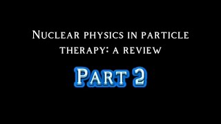 Part 2  Nuclear physics in particle therapy a review [upl. by Julita]