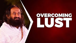 Overcoming Lust  A Talk by Gurudev Sri Sri Ravi Shankar [upl. by Kensell]