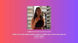 Hanju full song  Tenu v pta ae mara sarda nahi tu mere nal ladya na kar ve Sakshi Ratti cover song [upl. by Rina]