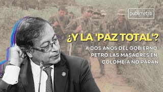 Radiografía de las masacres en Colombia El impacto de la Paz Total a dos años del Gobierno Petro [upl. by Cathey]