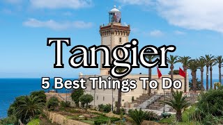 Top Five Things to do in Tangier 20242025 Morocco [upl. by Aleak]