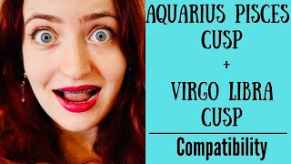 Aquarius Pisces Cusp  Virgo Libra Cusp  COMPATIBILITY [upl. by Henke]