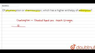 Of physisorption or chemisorption which has a higher enthalpy of adsorption [upl. by Leandro]