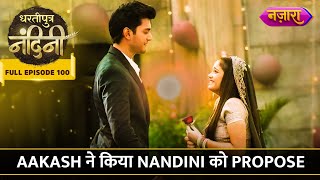 Aakash Ne Kiya Nandini Ko Propose  FULL EPISODE 100  Dhartiputra Nandini  Nazara TV [upl. by Hailat]