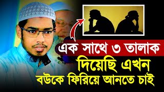 এক সাথে তিন তালাক দিয়েছি এখন বউ কে ফিরিয়ে আনতে চাই করনিয় কি  Basar bin Hayat ali [upl. by Lawton]