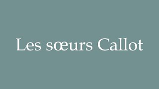 How to Pronounce Les sœurs Callot Correctly in French [upl. by Hershel99]