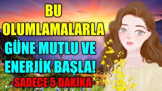 SABAH BU OLUMLAMALARI DİNLERSEN GÜNE MUTLU VE ENERJİK BAŞLARSINSADECE 5 DAKİKA [upl. by Anear]