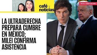 CaféYNoticias ¬ La ultraderecha prepara cumbre en México Javier Milei confirma asistencia [upl. by Zapot]