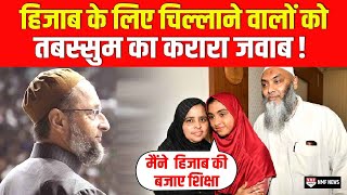 Hijab पर चीखने वाले Owaisi जैसों को अब Tabassum ने दिया मुंहतोड़ जवाब [upl. by Nor]