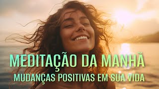 MEDITAÇÃO DA MANHÃ MUDANÇAS POSITIVAS EM SUA VIDA [upl. by Junno]