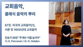 교회음악 클래식 음악의 뿌리 67강 미국의 교회음악1 서론 및 1600년대 교회음악  찬송가 36장 quot주 예수 이름 높이어quot [upl. by Ila]