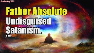 Father Absolute Undisguised Satanism  Awakening YOU [upl. by Afira]