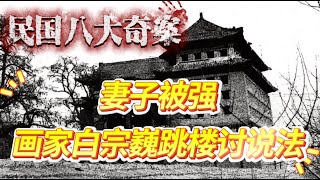 【民國八大奇案】白宗巍墜樓案：天津畫家妻子被軍閥強搶，跳樓控訴法理不公，主犯最終逍遙法外 民國奇案 民國傳奇 白宗巍 歷史故事 [upl. by Hildebrandt]