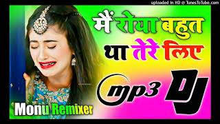 Mein Roya Bahut Tha Tere liye Mein Bhi Royi Bahut Thi Tere liye ｜ Dj Remix Song Dj Monu Remixer [upl. by Kingdon]