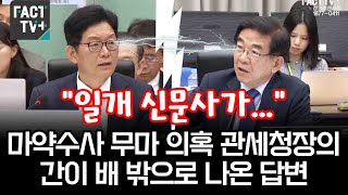 “일개 신문사가” 마약수사 무마 의혹 관세청장의 간이 배 밖으로 나온 답변 [upl. by Brendon289]