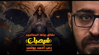 حقائق رواها المعالجون 2  شيصبان  رعب احمد يونس [upl. by Lynnworth837]