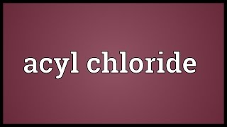 Acyl chloride Meaning [upl. by Aneram495]