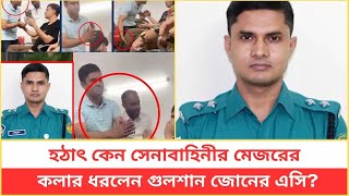 হঠাৎ কেন সেনাবাহিনীর মেজরের কলার ধরলেন গুলশান জোনের এসি [upl. by Melamed]