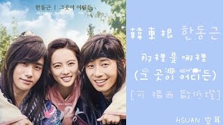 空耳 韓東根한동근  那裡是哪裡그 곳이 어디든花郎 OST [upl. by Whorton876]